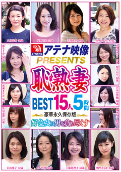 アテナ映像PRESENTS恥熟妻 BEST 15人5時間