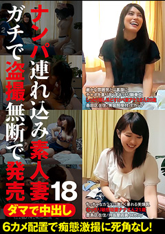 ナンパ連れ込み素人妻 ガチで○撮無断で発売18