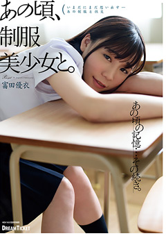 あの頃、制服美少女と。 富田優衣