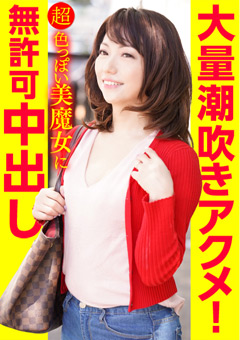大量潮吹きアクメ！超色っぽい美魔女に無許可中出し