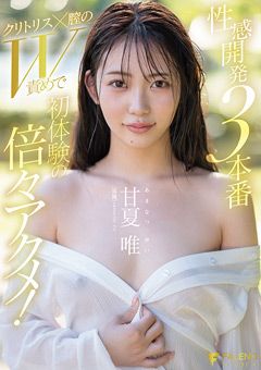 性感開発3本番 初体験の倍々アクメ！ 甘夏唯