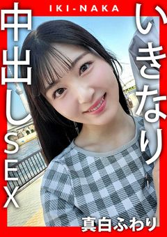 IKI－NAKA いきなり中出しSEX 真白ふわり