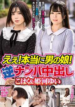 えぇ！本当に男の娘！逆ナンパ中出し こはく＆姫河ゆい
