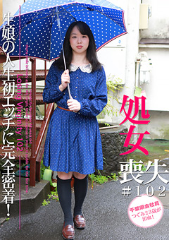 ザ・処女喪失102 生娘の人生初エッチに完全密着！