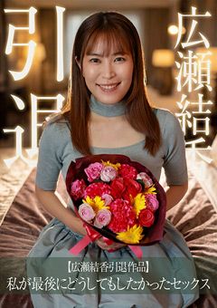 【広瀬結香引退作品】私が最後にしたかったセックス
