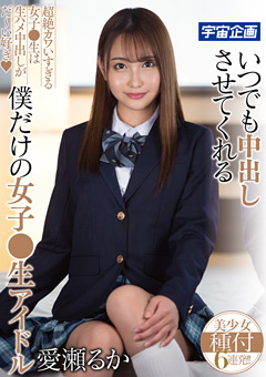 いつでも中出しさせてくれる女子●生アイドル 愛瀬るか