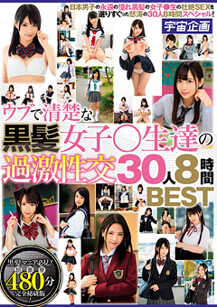 ウブで清楚な黒髪女子○生達の過激性交 30人8時間BEST